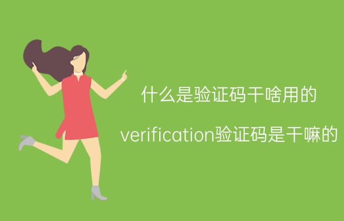 什么是验证码干啥用的 verification验证码是干嘛的？